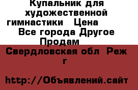 Купальник для художественной гимнастики › Цена ­ 7 000 - Все города Другое » Продам   . Свердловская обл.,Реж г.